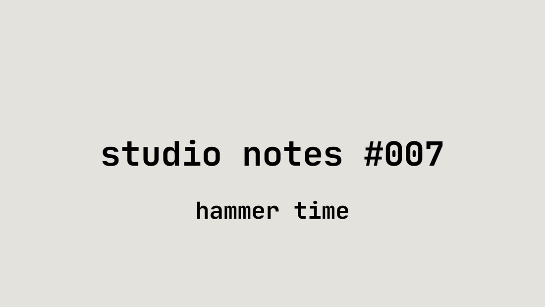 Studio Notes #007 // Hammer Time